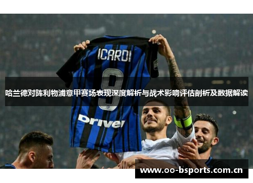 哈兰德对阵利物浦意甲赛场表现深度解析与战术影响评估剖析及数据解读 哈兰德对阵利物浦意甲赛场表现深度解析与战术影响评估剖析及数据解读